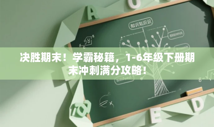 决胜期末!学霸秘籍,1-6年级下册期末冲刺满分攻略! 决胜期末!学霸秘籍,1-6年级下册期末冲刺满分攻略!