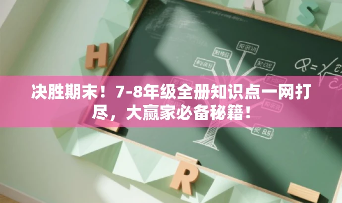 决胜期末!7-8年级全册知识点一网打尽,大赢家必备秘籍! 决胜期末!7-8年级全册知识点一网打尽,大赢家必备秘籍!