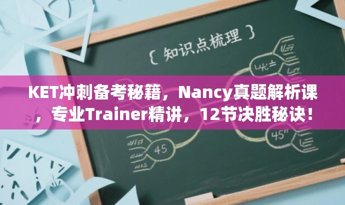 KET冲刺备考秘籍,Nancy真题解析课,专业Trainer精讲,12节决胜秘诀! KET冲刺备考秘籍,Nancy真题解析课,专业Trainer精讲,12节决胜秘诀!