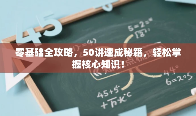 零基础全攻略,50讲速成秘籍,轻松掌握核心知识! 零基础全攻略,50讲速成秘籍,轻松掌握核心知识!