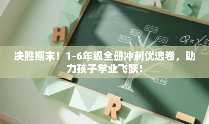 决胜期末！1-6年级全册冲刺优选卷，助力孩子学业飞跃！
