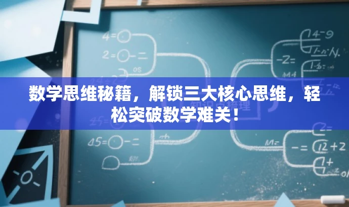 数学思维秘籍,解锁三大核心思维,轻松突破数学难关! 数学思维秘籍,解锁三大核心思维,轻松突破数学难关!