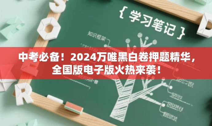 中考必备!2024万唯黑白卷押题精华,全国版电子版火热来袭! 中考必备!2024万唯黑白卷押题精华,全国版电子版火热来袭!