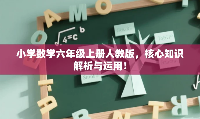 小学数学六年级上册人教版,核心知识解析与运用! 小学数学六年级上册人教版,核心知识解析与运用!