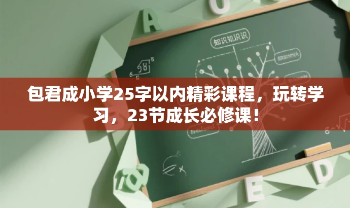 包君成小学25字以内精彩课程,玩转学习,23节成长必修课! 包君成小学25字以内精彩课程,玩转学习,23节成长必修课!