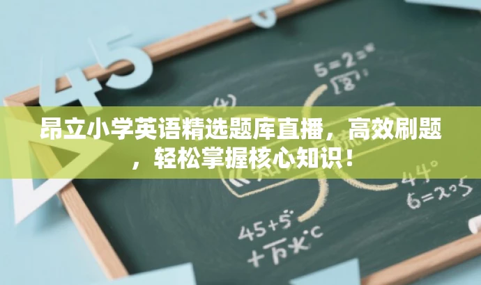 昂立小学英语精选题库直播,高效刷题,轻松掌握核心知识! 昂立小学英语精选题库直播,高效刷题,轻松掌握核心知识!
