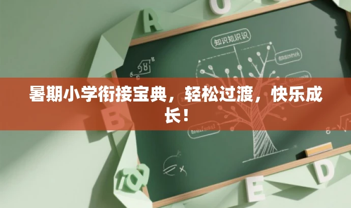 暑期小学衔接宝典，轻松过渡，快乐成长！