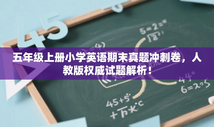 五年级上册小学英语期末真题冲刺卷,人教版权威试题解析! 五年级上册小学英语期末真题冲刺卷,人教版权威试题解析!