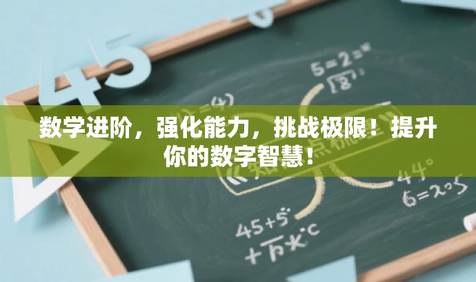 数学进阶,强化能力,挑战极限!提升你的数字智慧! 数学进阶,强化能力,挑战极限!提升你的数字智慧!