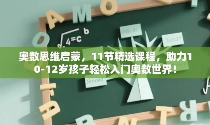 奥数思维启蒙,11节精选课程,助力10-12岁孩子轻松入门奥数世界! 奥数思维启蒙,11节精选课程,助力10-12岁孩子轻松入门奥数世界!