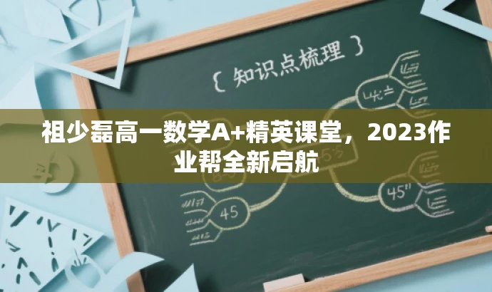 祖少磊高一数学A+精英课堂,2023作业帮全新启航 祖少磊高一数学A+精英课堂,2023作业帮全新启航