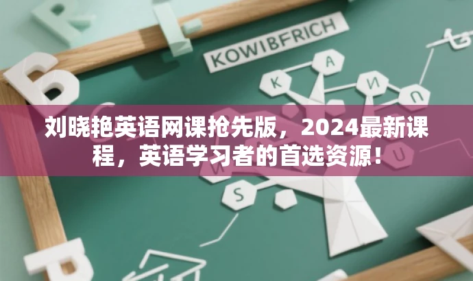 刘晓艳英语网课抢先版,2024最新课程,英语学习者的首选资源! 刘晓艳英语网课抢先版,2024最新课程,英语学习者的首选资源!
