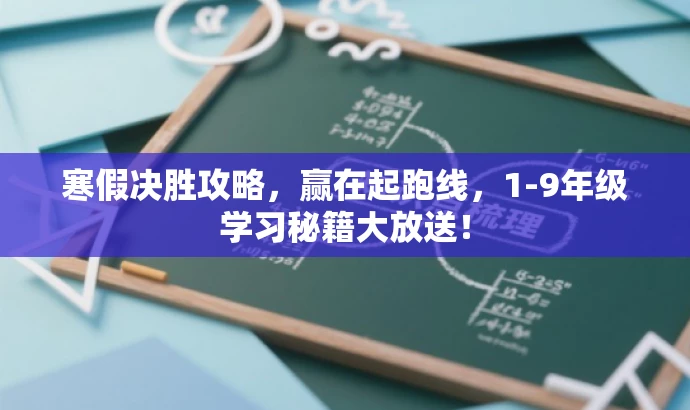 寒假决胜攻略,赢在起跑线,1-9年级学习秘籍大放送! 寒假决胜攻略,赢在起跑线,1-9年级学习秘籍大放送!