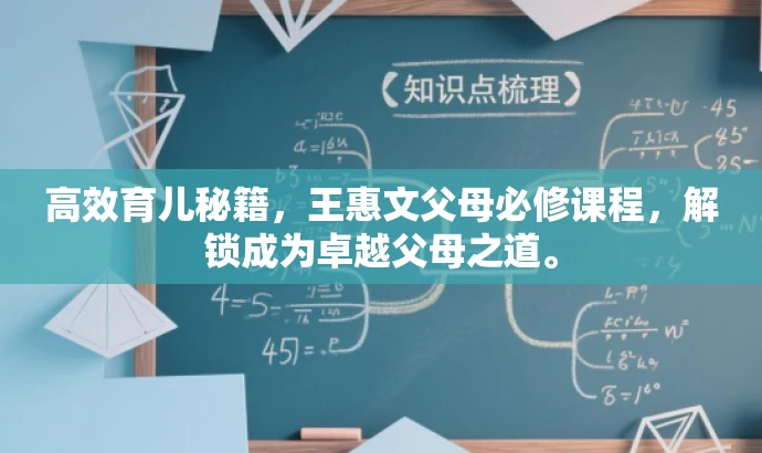 高效育儿秘籍,王惠文父母必修课程,解锁成为卓越父母之道。 高效育儿秘籍,王惠文父母必修课程,解锁成为卓越父母之道。