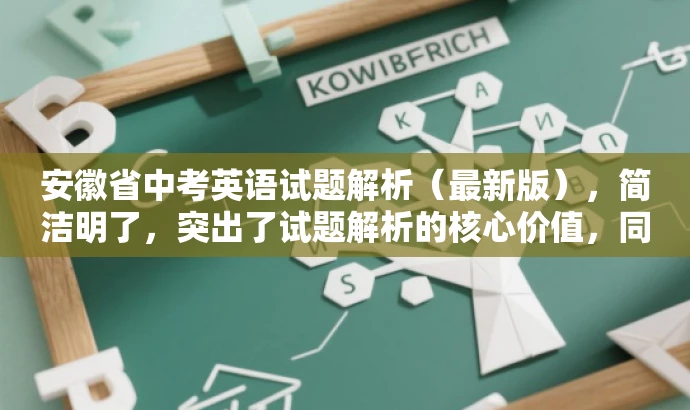 安徽省中考英语试题解析(最新版),简洁明了,突出了试题解析的核心价值,同时使用了最新版这一词汇来吸引目标人群的注意力,语言简洁而有吸引力。 安徽省中考英语试题解析(最新版),简洁明了,突出了试题解析的核心价值,同时使用了最新版这一词汇来吸引目标人群的注意力,语言简洁而有吸引力。