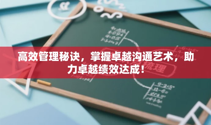 高效管理秘诀,掌握卓越沟通艺术,助力卓越绩效达成! 高效管理秘诀,掌握卓越沟通艺术,助力卓越绩效达成!