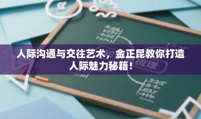 人际沟通与交往艺术,金正昆教你打造人际魅力秘籍! 人际沟通与交往艺术,金正昆教你打造人际魅力秘籍!