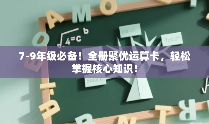 7-9年级必备!全册聚优运算卡,轻松掌握核心知识! 7-9年级必备!全册聚优运算卡,轻松掌握核心知识!