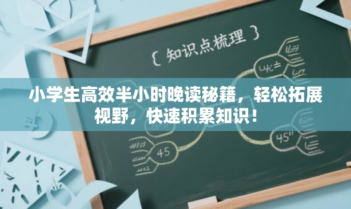 小学生高效半小时晚读秘籍,轻松拓展视野,快速积累知识! 小学生高效半小时晚读秘籍,轻松拓展视野,快速积累知识!
