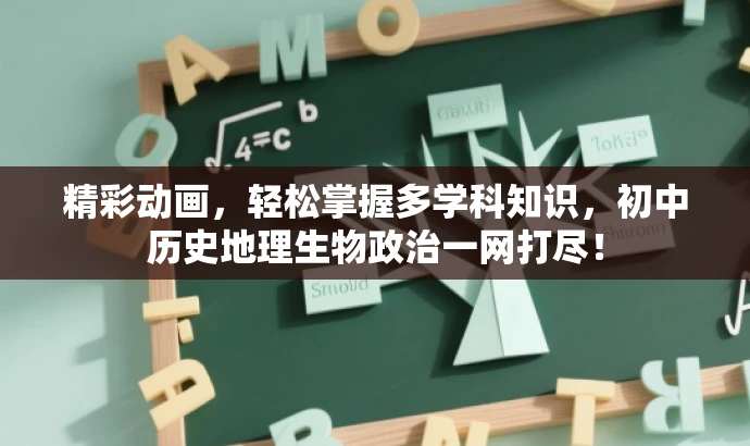 精彩动画，轻松掌握多学科知识，初中历史地理生物政治一网打尽！