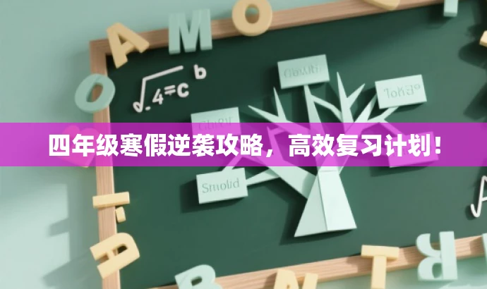 四年级寒假逆袭攻略,高效复习计划! 四年级寒假逆袭攻略,高效复习计划!