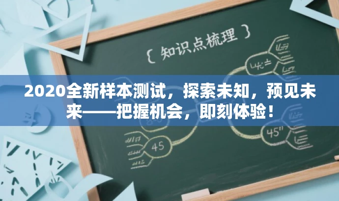 2020全新样本测试,探索未知,预见未来——把握机会,即刻体验! 2020全新样本测试,探索未知,预见未来——把握机会,即刻体验!