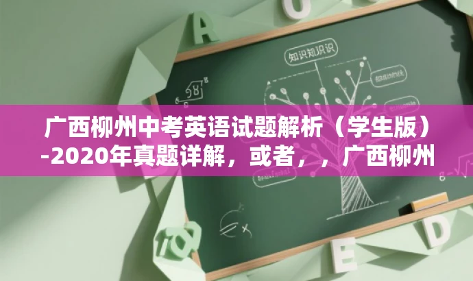 广西柳州中考英语试题解析(学生版)-2020年真题详解,或者,,广西柳州中考英语试题全解析(学生版)-最新真题实战体验 广西柳州中考英语试题解析(学生版)-2020年真题详解,或者,,广西柳州中考英语试题全解析(学生版)-最新真题实战体验