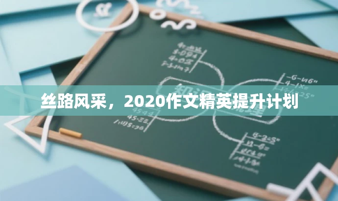丝路风采,2020作文精英提升计划 丝路风采,2020作文精英提升计划