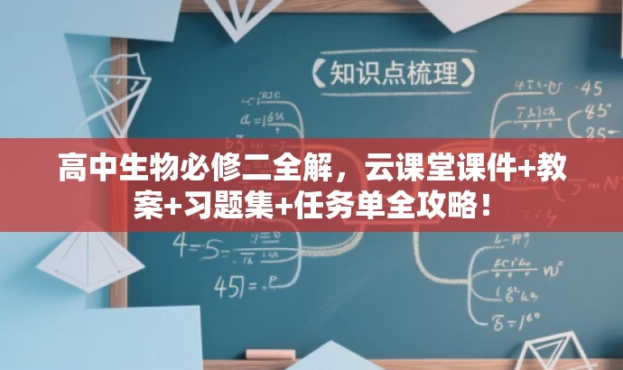 高中生物必修二全解，云课堂课件+教案+习题集+任务单全攻略！