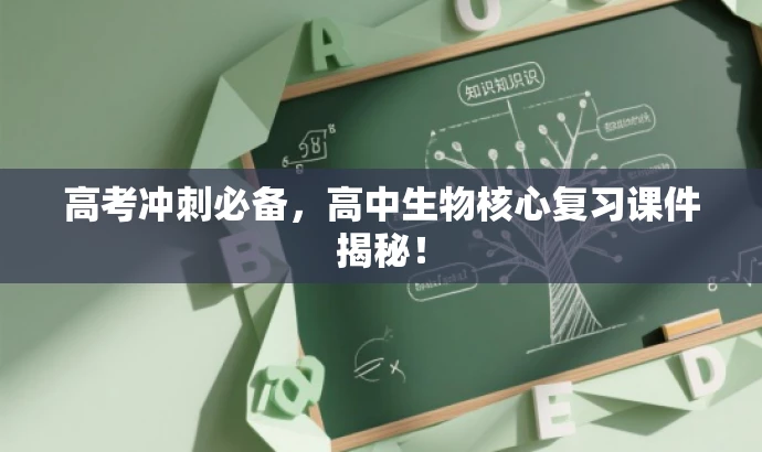 高考冲刺必备,高中生物核心复习课件揭秘! 高考冲刺必备,高中生物核心复习课件揭秘!