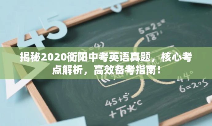 揭秘2020衡阳中考英语真题,核心考点解析,高效备考指南! 揭秘2020衡阳中考英语真题,核心考点解析,高效备考指南!
