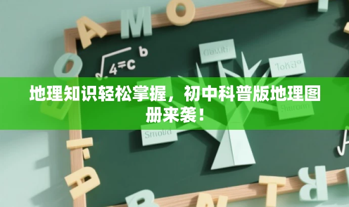 地理知识轻松掌握,初中科普版地理图册来袭! 地理知识轻松掌握,初中科普版地理图册来袭!