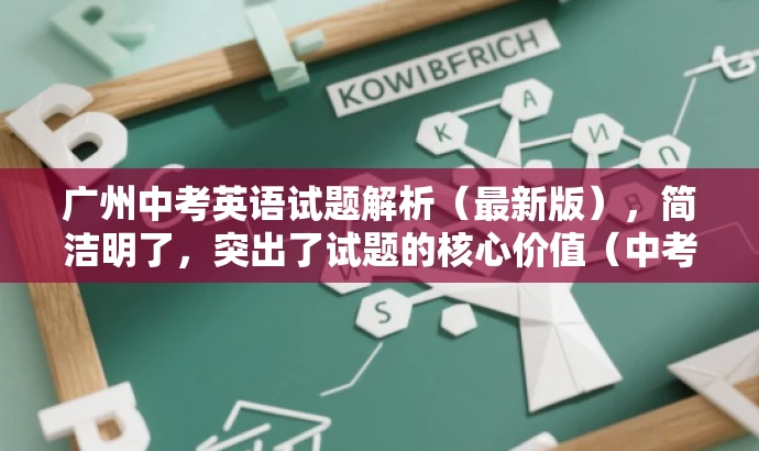广州中考英语试题解析(最新版),简洁明了,突出了试题的核心价值(中考英语试题解析),同时提到了最新(2020年),可以吸引教师群体和学生家长等目标人群的注意力。 广州中考英语试题解析(最新版),简洁明了,突出了试题的核心价值(中考英语试题解析),同时提到了最新(2020年),可以吸引教师群体和学生家长等目标人群的注意力。