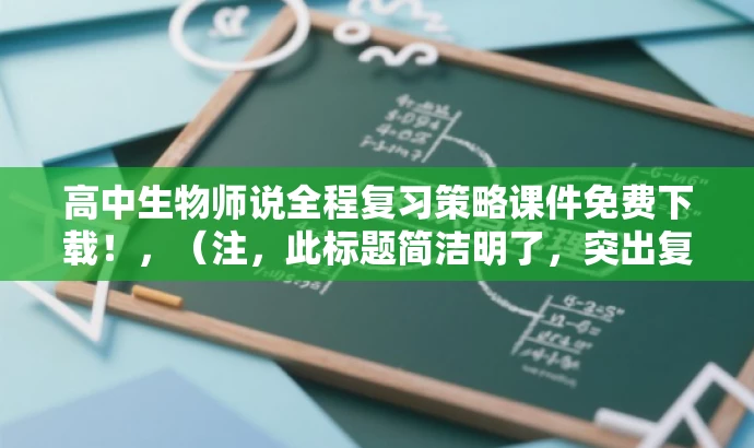 高中生物师说全程复习策略课件免费下载!,(注,此标题简洁明了,突出复习策略与免费下载,吸引高中生物教师和学生的关注。) 高中生物师说全程复习策略课件免费下载!,(注,此标题简洁明了,突出复习策略与免费下载,吸引高中生物教师和学生的关注。)