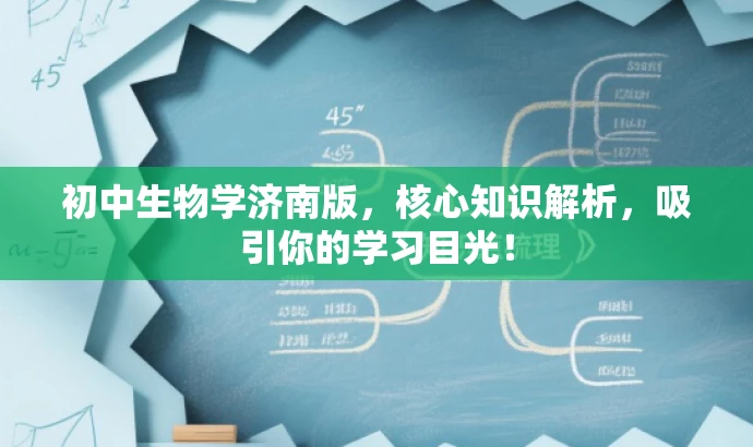 初中生物学济南版，核心知识解析，吸引你的学习目光！
