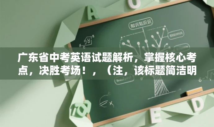 广东省中考英语试题解析,掌握核心考点,决胜考场!,(注,该标题简洁明了,突出核心价值和目标人群需求,语言简洁且具有吸引力。) 广东省中考英语试题解析,掌握核心考点,决胜考场!,(注,该标题简洁明了,突出核心价值和目标人群需求,语言简洁且具有吸引力。)