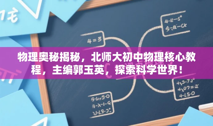 物理奥秘揭秘,北师大初中物理核心教程,主编郭玉英,探索科学世界! 物理奥秘揭秘,北师大初中物理核心教程,主编郭玉英,探索科学世界!