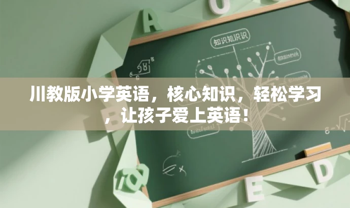 川教版小学英语,核心知识,轻松学习,让孩子爱上英语! 川教版小学英语,核心知识,轻松学习,让孩子爱上英语!