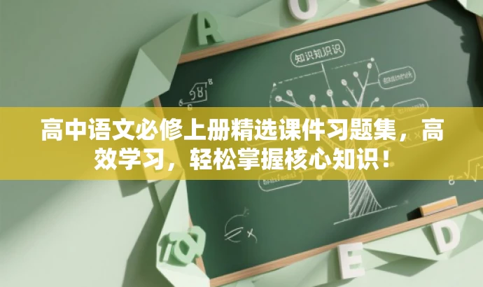 高中语文必修上册精选课件习题集,高效学习,轻松掌握核心知识! 高中语文必修上册精选课件习题集,高效学习,轻松掌握核心知识!