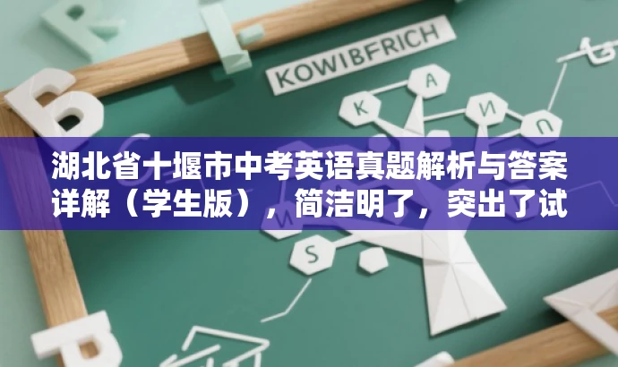 湖北省十堰市中考英语真题解析与答案详解(学生版),简洁明了,突出了试卷的核心价值(中考英语真题解析与答案详解),同时标注了目标人群(学生),语言简洁有吸引力。 湖北省十堰市中考英语真题解析与答案详解(学生版),简洁明了,突出了试卷的核心价值(中考英语真题解析与答案详解),同时标注了目标人群(学生),语言简洁有吸引力。