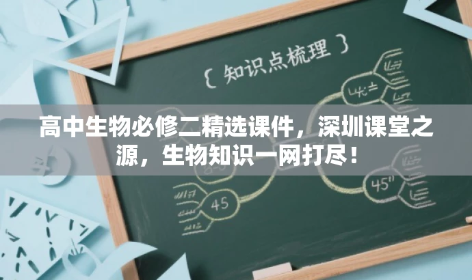 高中生物必修二精选课件,深圳课堂之源,生物知识一网打尽! 高中生物必修二精选课件,深圳课堂之源,生物知识一网打尽!