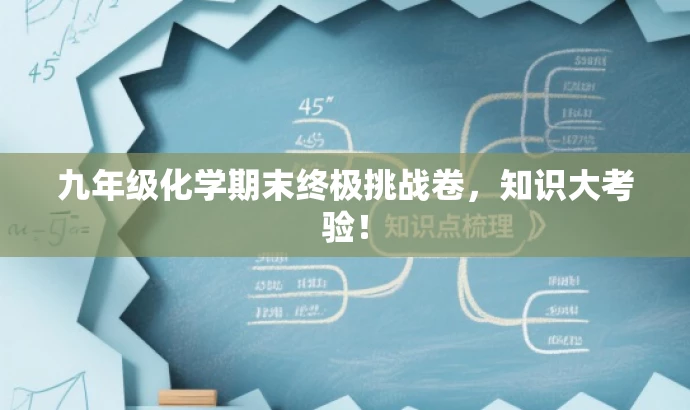 九年级化学期末终极挑战卷,知识大考验! 九年级化学期末终极挑战卷,知识大考验!