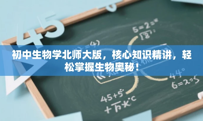 初中生物学北师大版,核心知识精讲,轻松掌握生物奥秘! 初中生物学北师大版,核心知识精讲,轻松掌握生物奥秘!