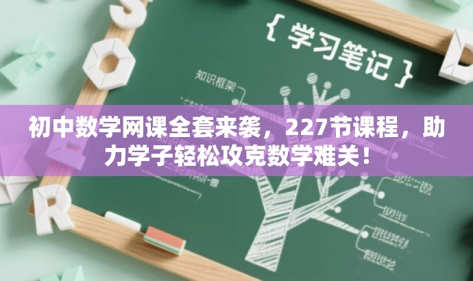 初中数学网课全套来袭,227节课程,助力学子轻松攻克数学难关! 初中数学网课全套来袭,227节课程,助力学子轻松攻克数学难关!