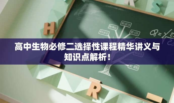 高中生物必修二选择性课程精华讲义与知识点解析! 高中生物必修二选择性课程精华讲义与知识点解析!