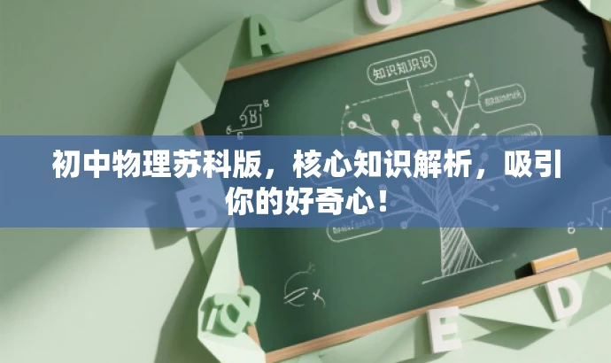 初中物理苏科版,核心知识解析,吸引你的好奇心! 初中物理苏科版,核心知识解析,吸引你的好奇心!