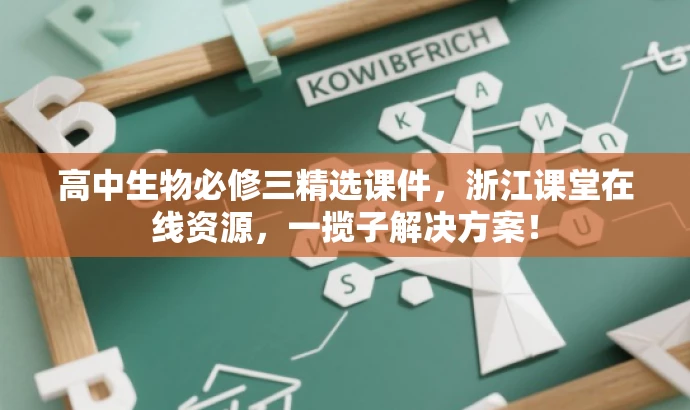 高中生物必修三精选课件,浙江课堂在线资源,一揽子解决方案! 高中生物必修三精选课件,浙江课堂在线资源,一揽子解决方案!