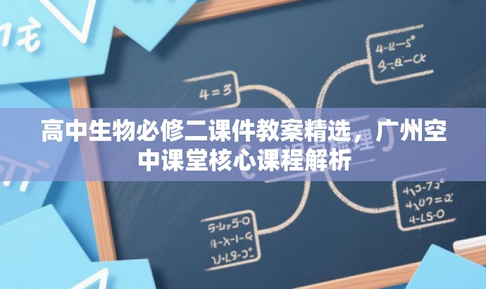 高中生物必修二课件教案精选,广州空中课堂核心课程解析 高中生物必修二课件教案精选,广州空中课堂核心课程解析