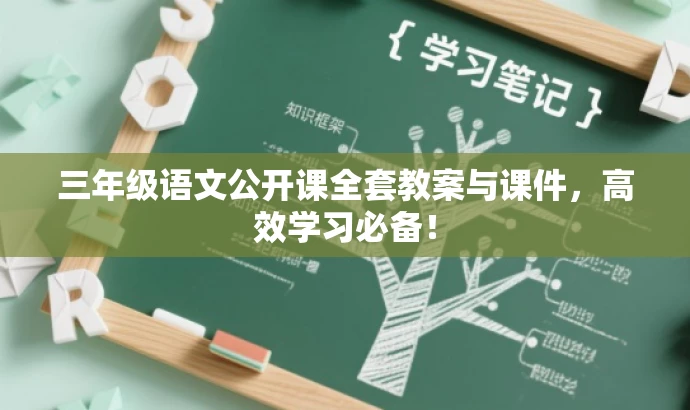 三年级语文公开课全套教案与课件,高效学习必备! 三年级语文公开课全套教案与课件,高效学习必备!