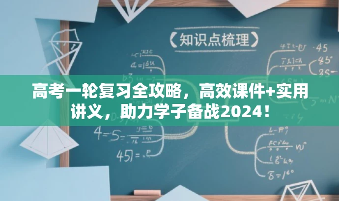 高考一轮复习全攻略,高效课件+实用讲义,助力学子备战2024! 高考一轮复习全攻略,高效课件+实用讲义,助力学子备战2024!